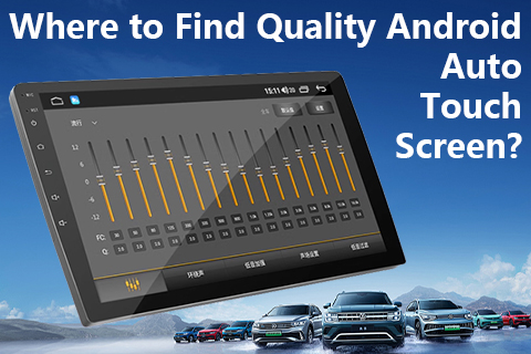 Where To Find Quality Android Auto Touch Screen?