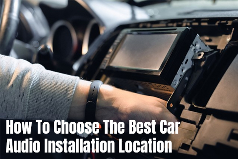 How To Choose The Best Car Audio Installation Location