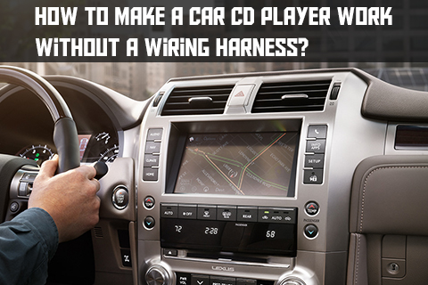 How to Make a Car CD Player Work Without a Wiring Harness?