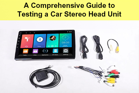 A Comprehensive Guide To Testing A Car Stereo Head Unit