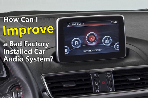 How Can I Improve A Bad Factory Installed Car Audio System?
