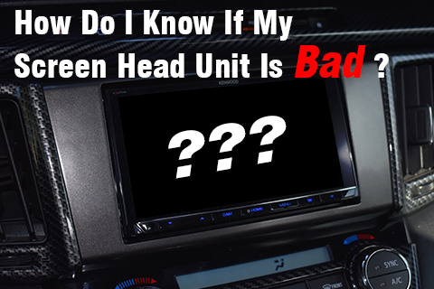 How Do I Know If My Screen Head Unit Is Bad?